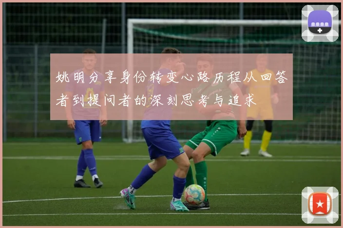 姚明分享身份转变心路历程从回答者到提问者的深刻思考与追求