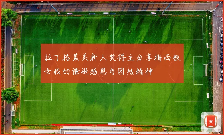 拉丁格莱美新人奖得主分享梅西教会我的谦逊感恩与团结精神