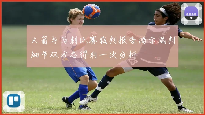 火箭与马刺比赛裁判报告揭示漏判细节双方各得利一次分析