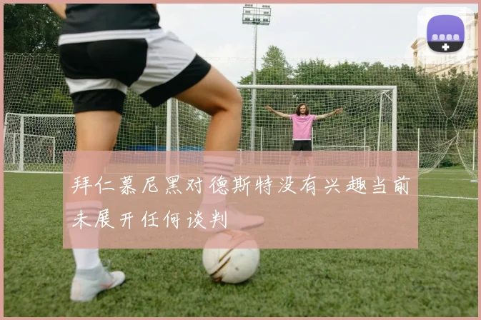 拜仁慕尼黑对德斯特没有兴趣当前未展开任何谈判