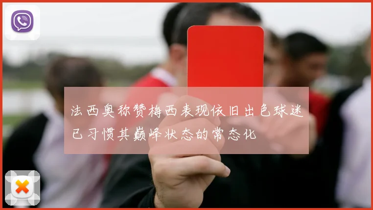 法西奥称赞梅西表现依旧出色球迷已习惯其巅峰状态的常态化
