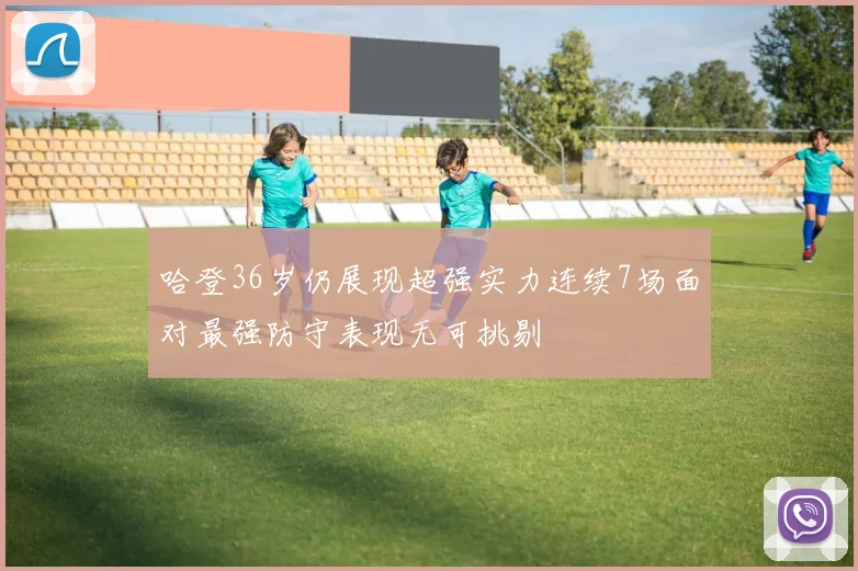 哈登36岁仍展现超强实力连续7场面对最强防守表现无可挑剔
