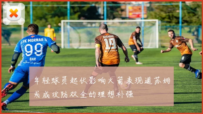 年轻球员起伏影响火箭表现道苏姆或成攻防双全的理想补强
