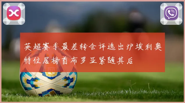 英超赛季最差转会评选出炉埃利奥特位居榜首布罗亚紧随其后